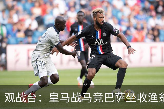 观战台：皇马战马竞巴萨坐收渔翁之利 阿森纳冲八连胜